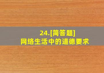 24.[简答题] 网络生活中的道德要求